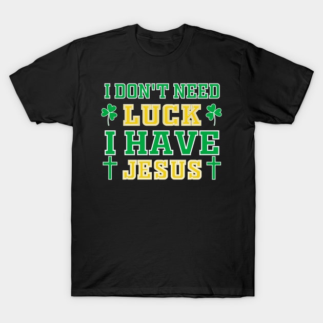 Christian St Patrick's Day - I Don't Need Luck I Have Jesus T-Shirt by Mr.Speak